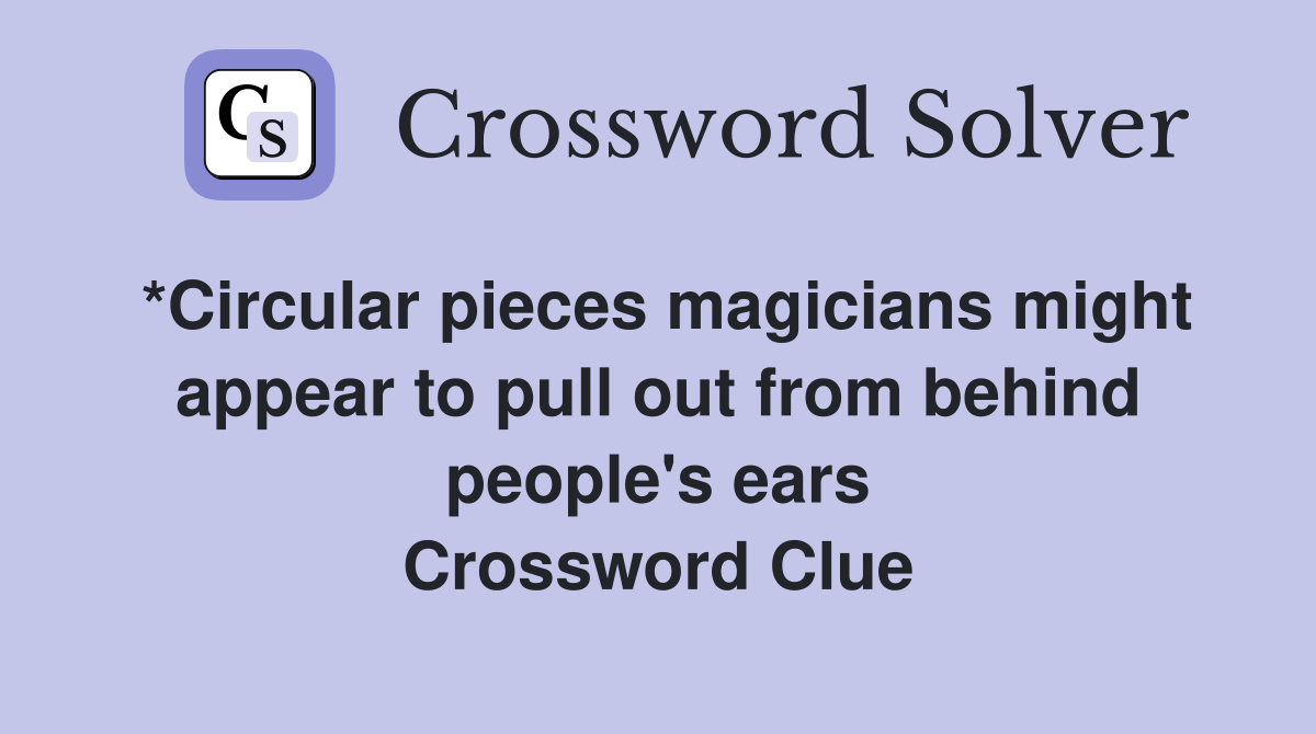 *Circular pieces magicians might appear to pull out from behind people